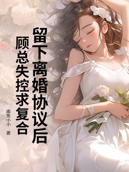 留下离婚协议顾总失控求复合
